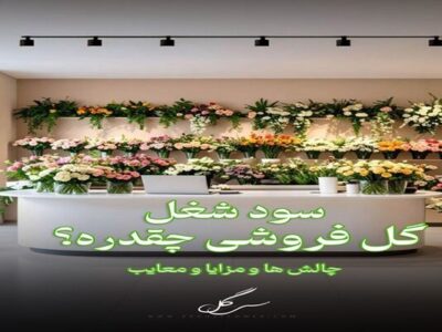 سود ودرآمد شغل گلفروشی و چالش ها و مزایا بازار گل